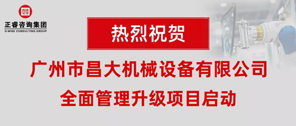 熱烈祝賀廣州市昌大機械設備有限公司攜手正睿咨詢啟動企業全面管理升級！